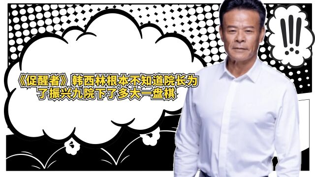 《促醒者》韩西林根本不知道,院长为了振兴九院,下了多大一盘棋