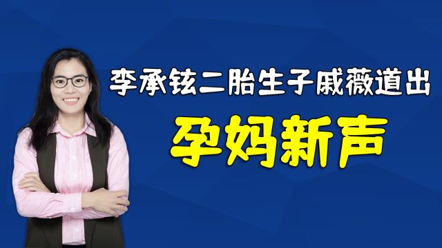 李承铉官宣二胎生子,儿女双全很幸福,戚薇道出孕妈的心声