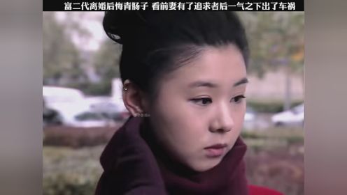 第7集｜富二代离婚后悔青肠子，看前妻有了追求者后一气之下出了出祸 #离婚前规则