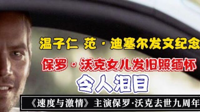 《速度与激情》主演保罗ⷦ𒃥…‹去世九周年!温子仁范ⷨ🪥ឥ𐔥‘文纪念!女儿发旧照缅怀令人泪目!