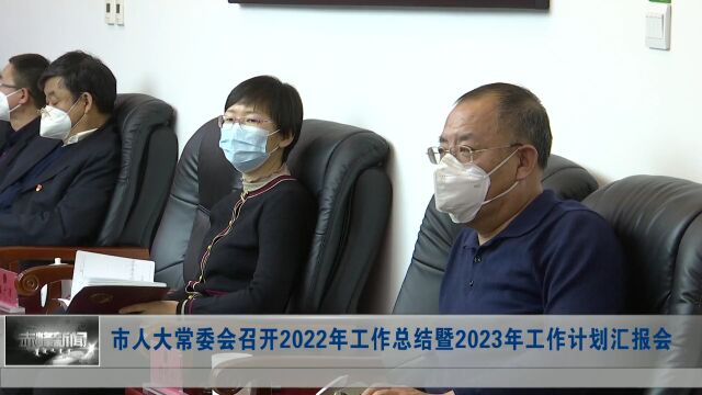 市人大常委会召开2022年工作总结暨2023年工作计划汇报会