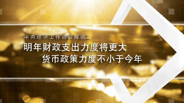 中央经济工作会议解读|明年财政支出力度将更大 货币政策力度不小于今年