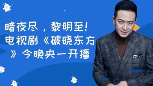 暗夜尽，黎明至！电视剧《破晓东方》今晚央一开播