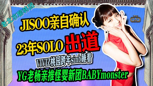 N.394 JISOO亲自确认23年初SOLO↑老杨亲推新团叫怪婴babymonster【老北京聊韩团】