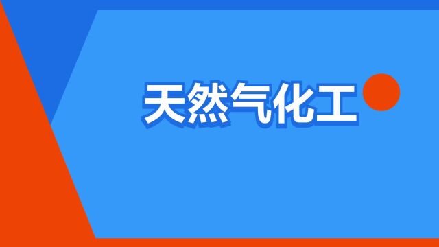 “天然气化工”是什么意思?