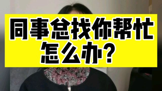 同事想让你帮忙干他的活,你怎么办?教你三招,拒绝当职场老好人