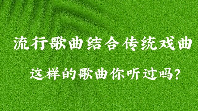 10首,流行歌曲结合传统戏曲,这样的歌你还能想到哪首?