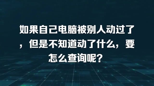 如果自己电脑被别人动过了,但是不知道动了什么,要怎么查询呢?