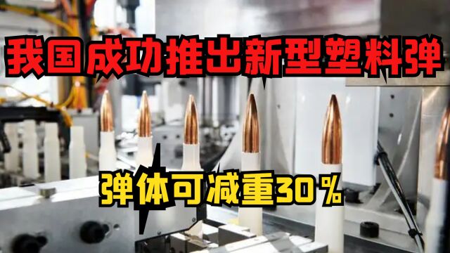 我国成功推出新型塑料弹,弹体可减重30%,造价更低火力猛