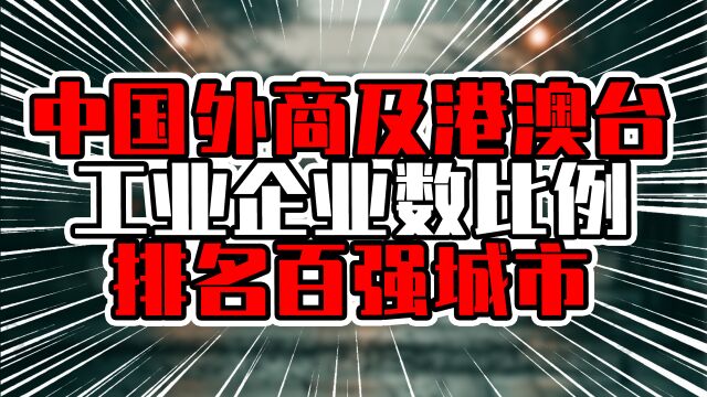 中国外商及港澳台工业企业数比例排名百强城市,谁是外资最青睐?