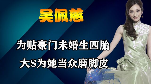 “九头身美女”吴佩慈:为贴豪门未婚生四胎,大S为她当众磨脚皮