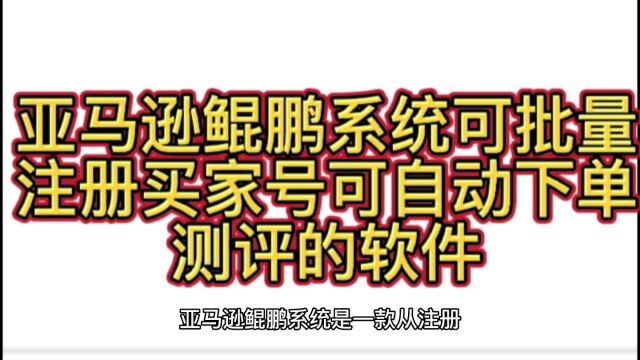 亚马逊鲲鹏系统可批量注册买家号可自动下单测评的软件