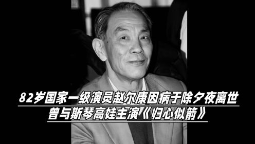 82岁国家一级演员赵尔康因病于除夕夜离世，曾与斯琴高娃主演《归心似箭》