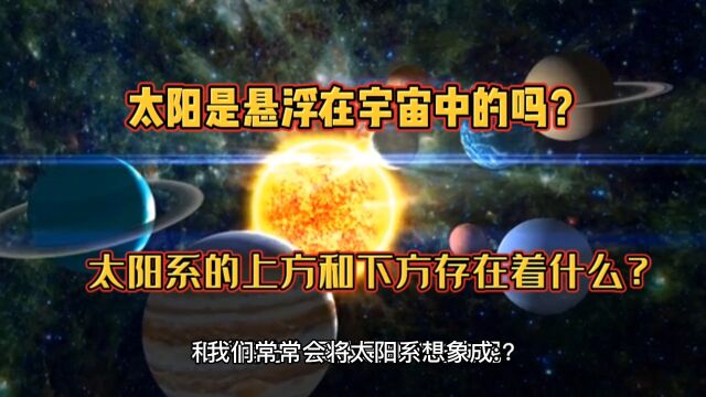 太阳是悬浮在宇宙中的吗?太阳系的上方和下方存在着什么?