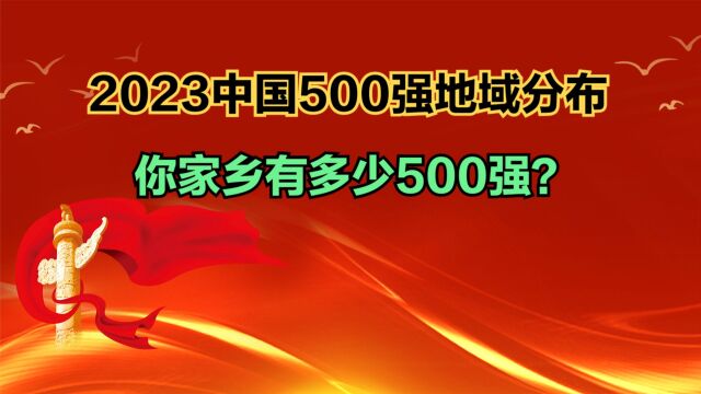 2023中国企业500强各省数量分布!四省份超50家,你家乡有多少?