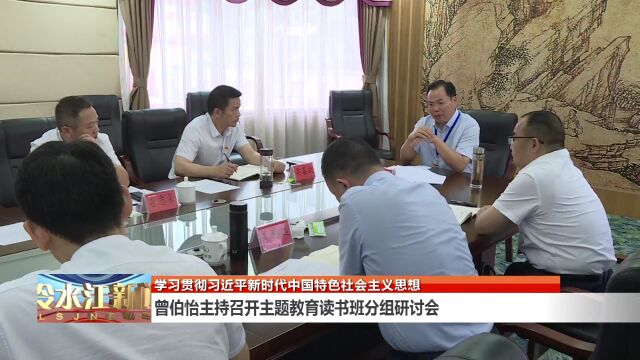 曾伯怡主持召开主题教育读书班分组研讨会