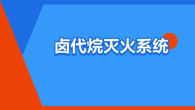 “卤代烷灭火系统”是什么意思?