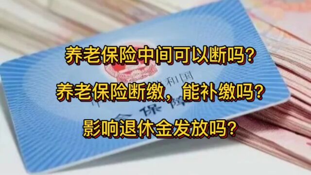 养老保险中间可以断吗?养老保险断缴,能补缴吗?影响退休金发放吗?