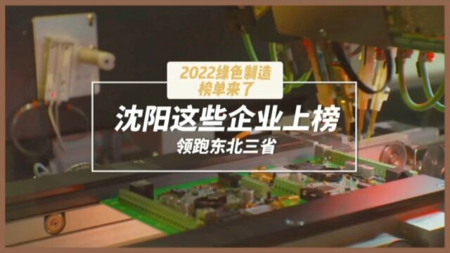 2022绿色制造榜单来了,沈阳这些企业上榜,领跑东北三省