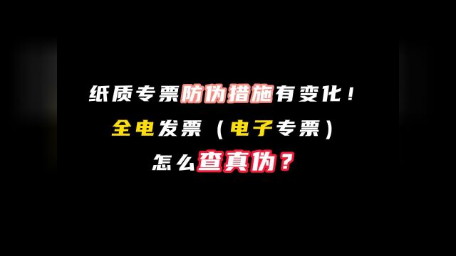 纸质专票防伪措施有变化!收到全电发票(电子专票)怎么查真伪?