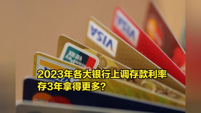 进入2023年后,各大银行纷纷上调存款利率,存3年拿得更多?