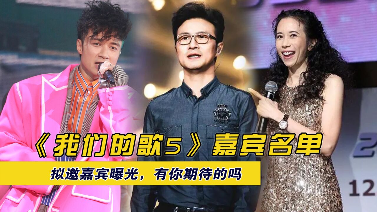 《我们的歌5》嘉宾名单,拟邀嘉宾曝光,有你期待的吗