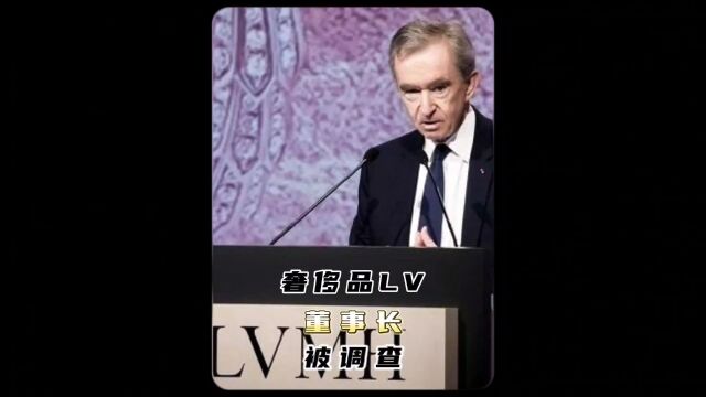 全球最大奢侈品LV董事长兼CEO被怀疑调查