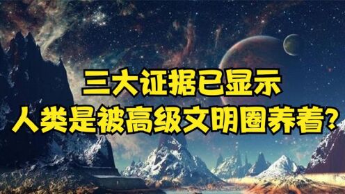 [图]三大证据被摆出，想要证明人类被高级文明圈养？事实真相究竟如何