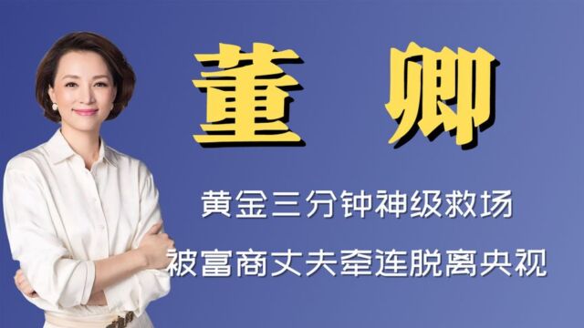 贵圈扒:“饱读诗书”董卿,黄金三分钟神级救场,被富商丈夫牵连脱离央视