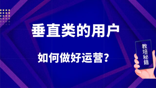 如何做好一个垂类的用户运营,快来看!