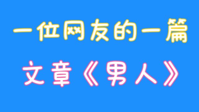 一位网友的一篇文章男人,男人是什么,关注我告诉你?