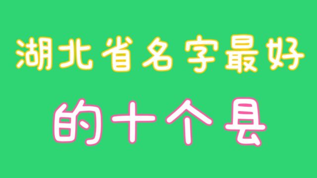 湖北省名字最好的十个县城,你知道吗,关注我告诉你