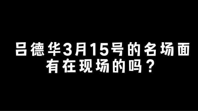 吕德华3月15号名场面,有在现场的吗?