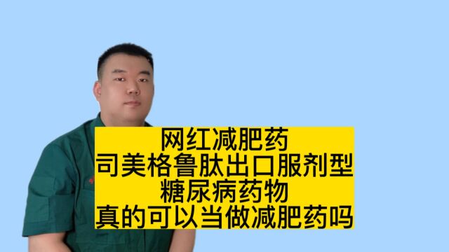 网红减肥药司美格鲁肽出口服剂型,糖尿病药物可以当做减肥药吗?