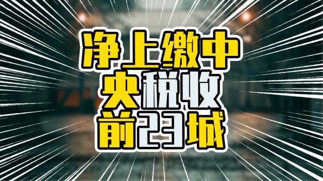 净上缴中央税收前23城,广东6城在列,平均GDP占比接近10%