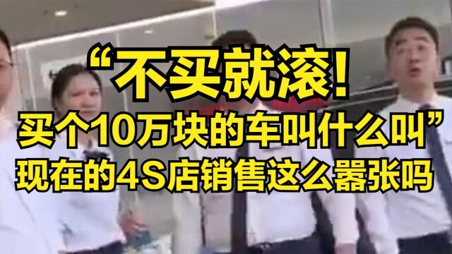 “不买就滚!买个10万的车叫什么叫”现在的4S店销售这么嚣张吗?