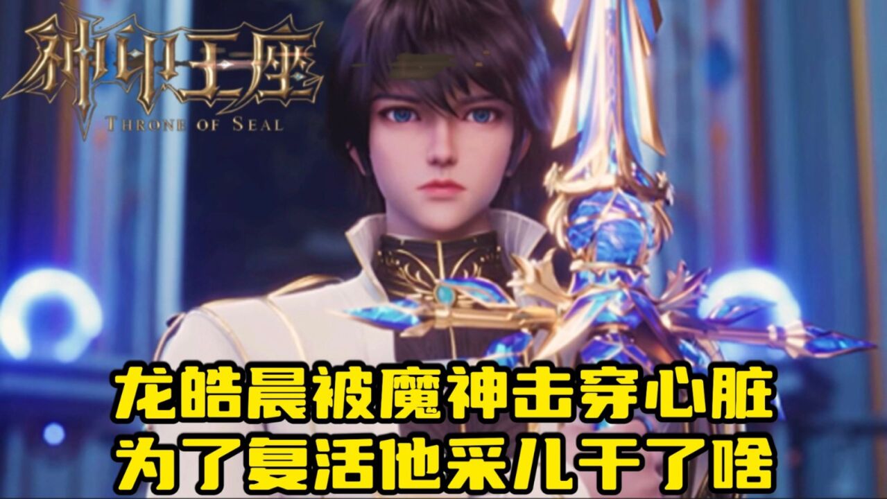 神印王座:龙皓晨被魔神皇枫秀击穿心脏?为了复活他,采儿干了啥_高清1080P在线观看平台_腾讯视频