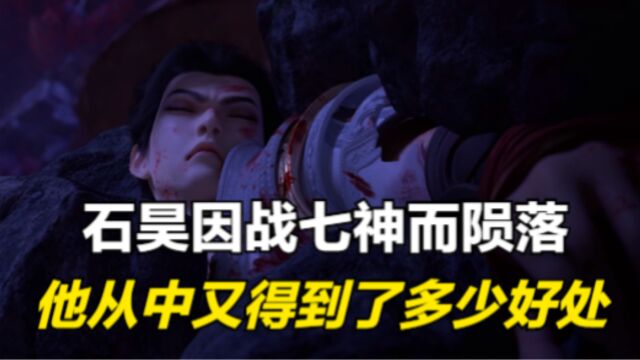 完美世界:石昊因战七神而陨落,他从中又得到了多少好处?