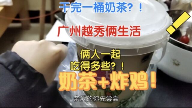 俩个人干完一桶奶茶,两份炸鸡!广州越秀区|俩人一起吃得多?!