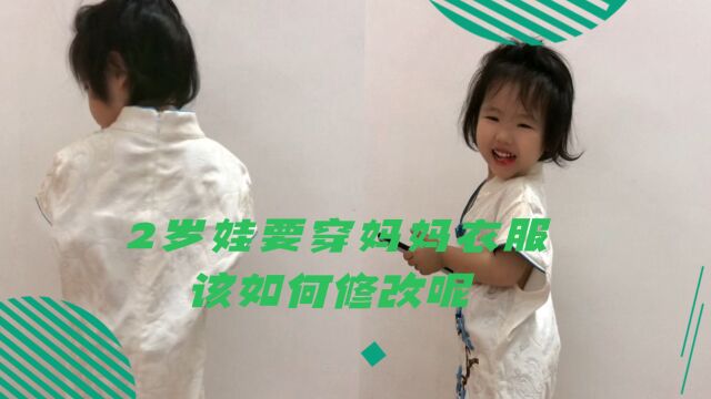 衣服修改,衣服大了怎么改小?2岁娃非要穿妈妈旗袍,来看看改成什么样子了!