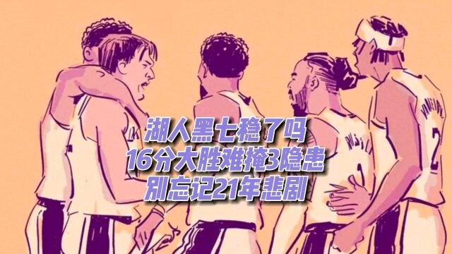 湖人黑7稳了吗?16分大胜难掩3大隐患,要避免重蹈21年的悲剧