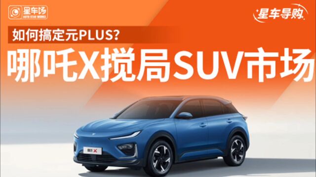 如何搞定元PLUS? 哪吒X搅局紧凑型SUV市场