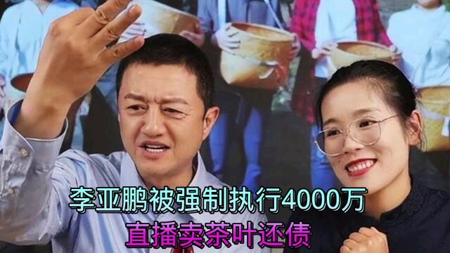 李亚鹏被强制执行4000万,裁员200人还欠着补偿金,直播卖茶叶还债