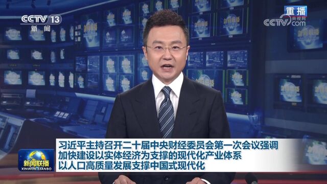 习近平主持召开二十届中央财经委员会第一次会议强调 加快建设以实体经济为支撑的现代化产业体系 以人口高质量发展支撑中国式现代化