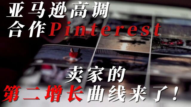 亚马逊高调合作Pinterest,卖家的第二增长曲线来了!