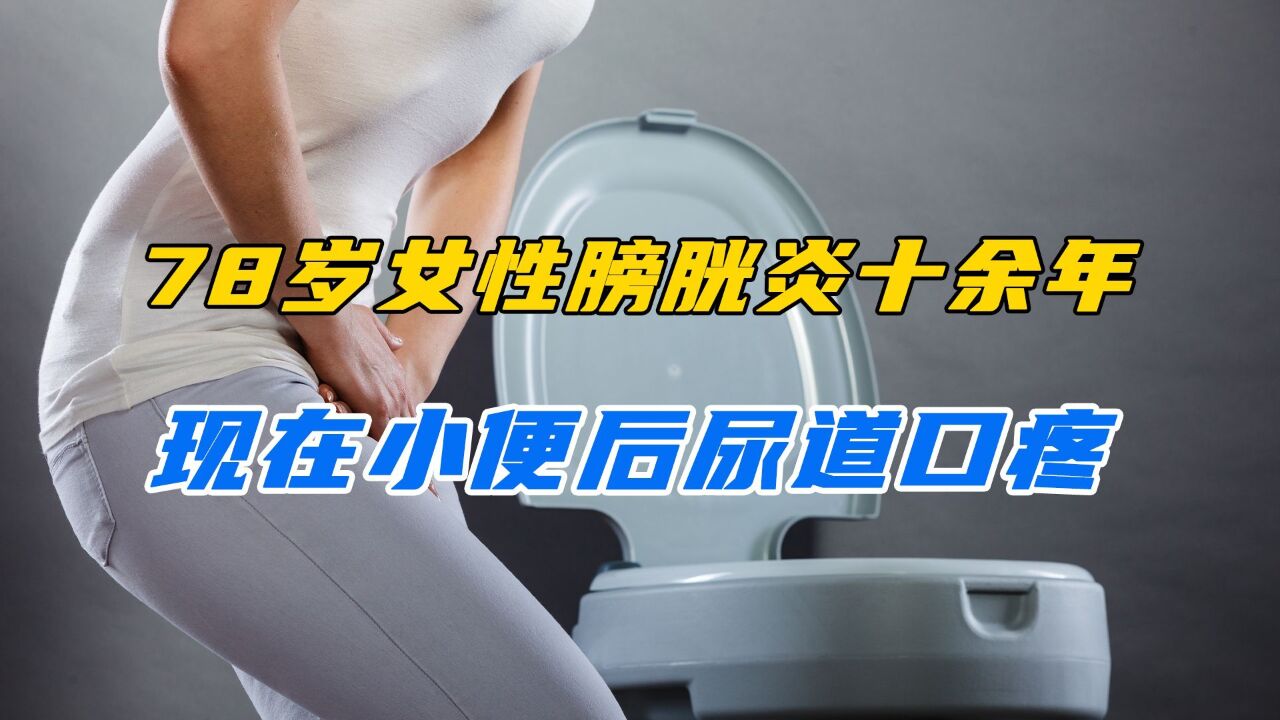 78岁女性膀胱炎十余年,现在小便后尿道口疼,现在该怎么办?