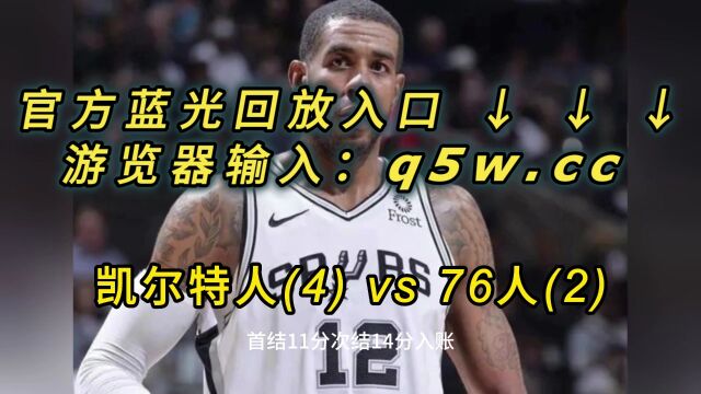 NBA官方免费回放:76人VS凯尔特人全场在线录像回放全场完整回放