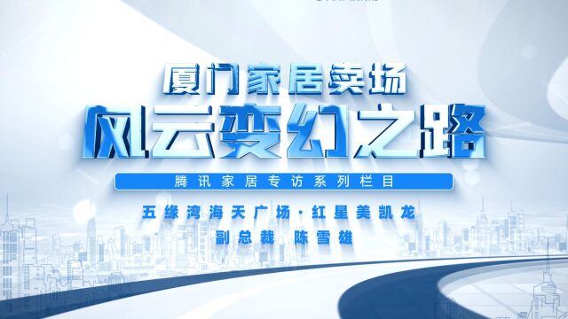 厦门家居卖场风云变幻之路——腾讯家居采访五缘湾海天广场ⷮŠ红星美凯龙副总裁陈雪雄