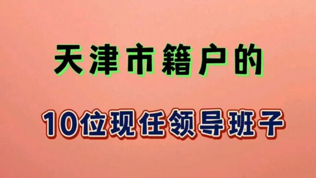 一起来认识一下吧,天津市户籍的现任领导班子成员,你认识谁?