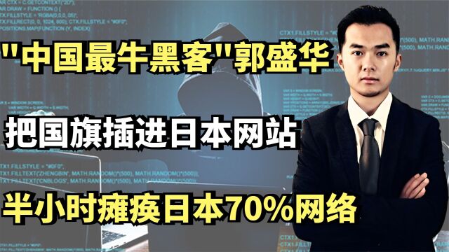 ＂最牛黑客＂郭盛华,把国旗插进日本网站,半小时瘫痪日本70%网络